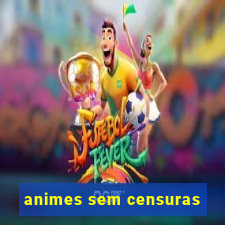 animes sem censuras